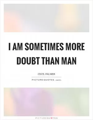I am sometimes more doubt than man Picture Quote #1