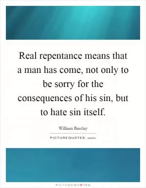 Real repentance means that a man has come, not only to be sorry for the consequences of his sin, but to hate sin itself Picture Quote #1