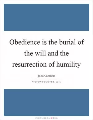 Obedience is the burial of the will and the resurrection of humility Picture Quote #1