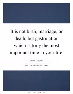 It is not birth, marriage, or death, but gastrulation which is truly the most important time in your life Picture Quote #1