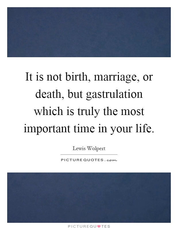 It is not birth, marriage, or death, but gastrulation which is truly the most important time in your life Picture Quote #1