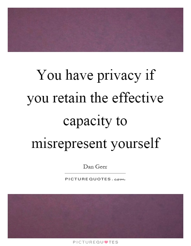 You have privacy if you retain the effective capacity to misrepresent yourself Picture Quote #1