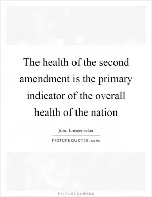 The health of the second amendment is the primary indicator of the overall health of the nation Picture Quote #1