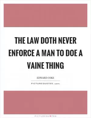 The law doth never enforce a man to doe a vaine thing Picture Quote #1