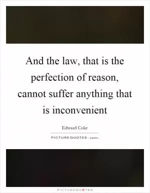 And the law, that is the perfection of reason, cannot suffer anything that is inconvenient Picture Quote #1