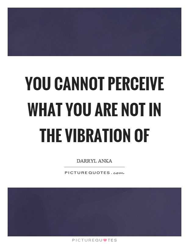 You cannot perceive what you are not in the vibration of Picture Quote #1