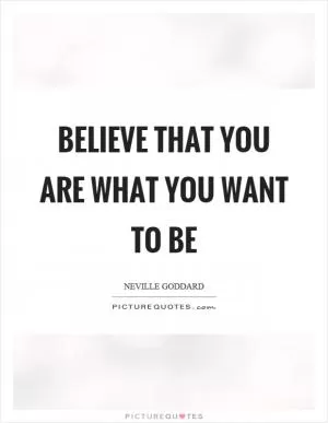 Believe that you are what you want to be Picture Quote #1
