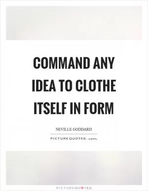Command any idea to clothe itself in form Picture Quote #1