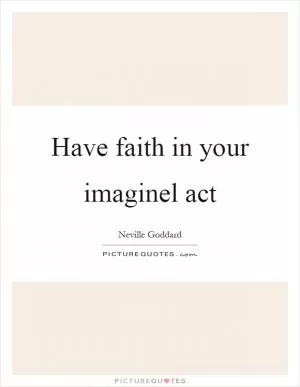 Have faith in your imaginel act Picture Quote #1