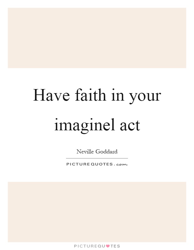 Have faith in your imaginel act Picture Quote #1