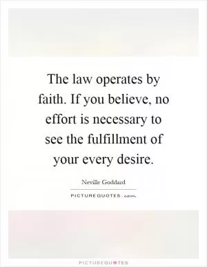 The law operates by faith. If you believe, no effort is necessary to see the fulfillment of your every desire Picture Quote #1
