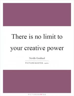There is no limit to your creative power Picture Quote #1