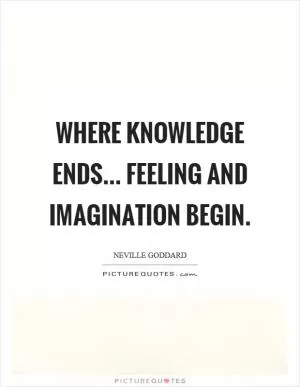 Where knowledge ends... feeling and imagination begin Picture Quote #1