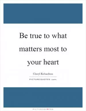 Be true to what matters most to your heart Picture Quote #1