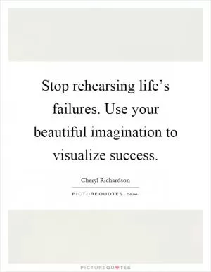 Stop rehearsing life’s failures. Use your beautiful imagination to visualize success Picture Quote #1