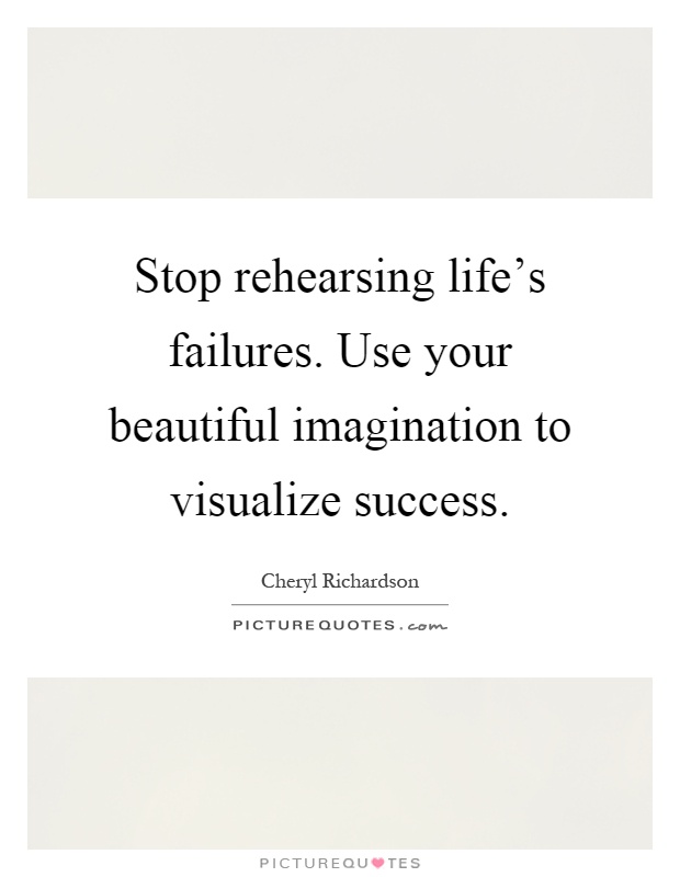 Stop rehearsing life's failures. Use your beautiful imagination to visualize success Picture Quote #1
