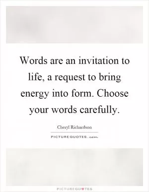 Words are an invitation to life, a request to bring energy into form. Choose your words carefully Picture Quote #1