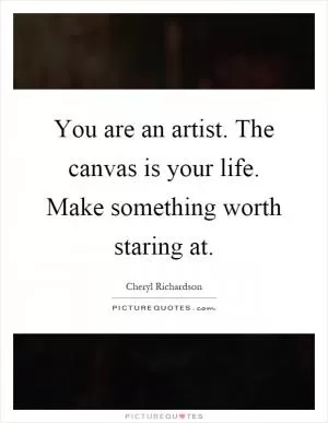 You are an artist. The canvas is your life. Make something worth staring at Picture Quote #1