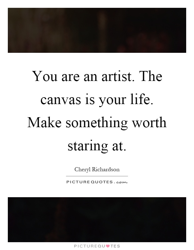 You are an artist. The canvas is your life. Make something worth staring at Picture Quote #1