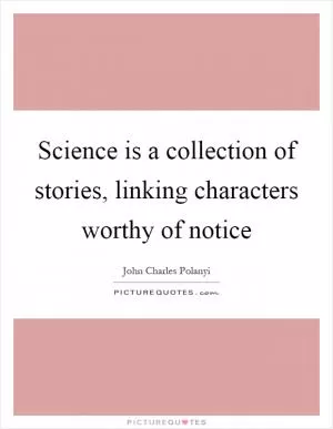 Science is a collection of stories, linking characters worthy of notice Picture Quote #1