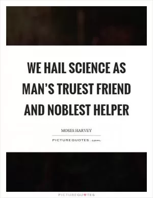 We hail science as man’s truest friend and noblest helper Picture Quote #1
