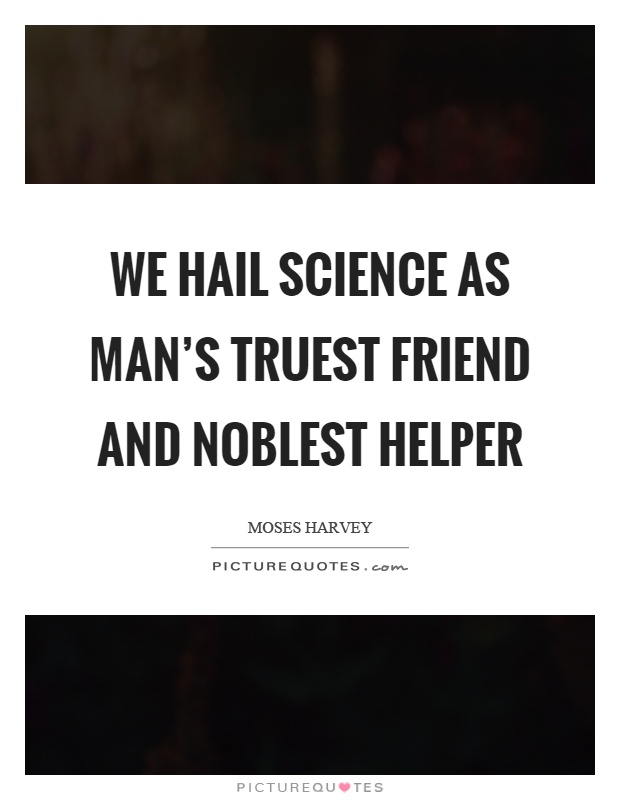 We hail science as man's truest friend and noblest helper Picture Quote #1
