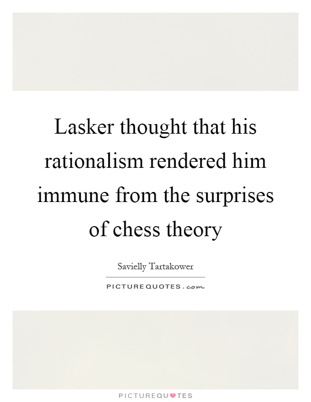 Lasker thought that his rationalism rendered him immune from the surprises of chess theory Picture Quote #1