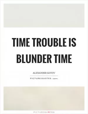 Time trouble is blunder time Picture Quote #1