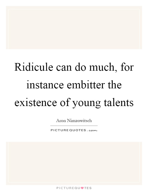 Ridicule can do much, for instance embitter the existence of young talents Picture Quote #1