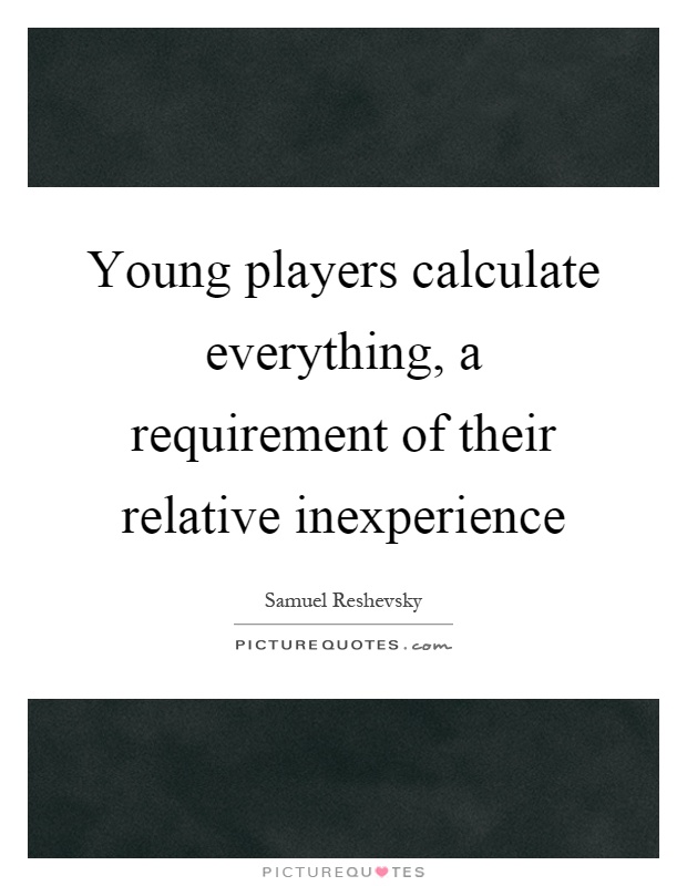Young players calculate everything, a requirement of their relative inexperience Picture Quote #1