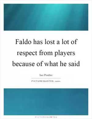 Faldo has lost a lot of respect from players because of what he said Picture Quote #1