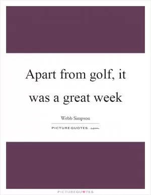 Apart from golf, it was a great week Picture Quote #1