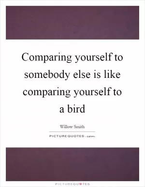 Comparing yourself to somebody else is like comparing yourself to a bird Picture Quote #1