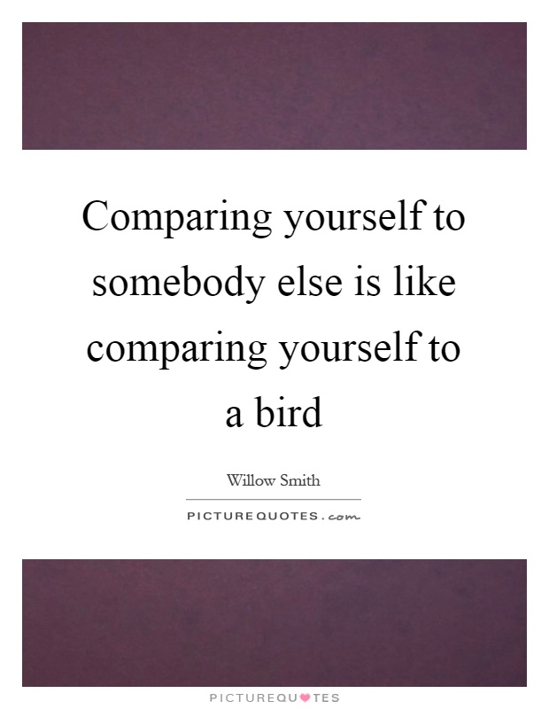 Comparing yourself to somebody else is like comparing yourself to a bird Picture Quote #1