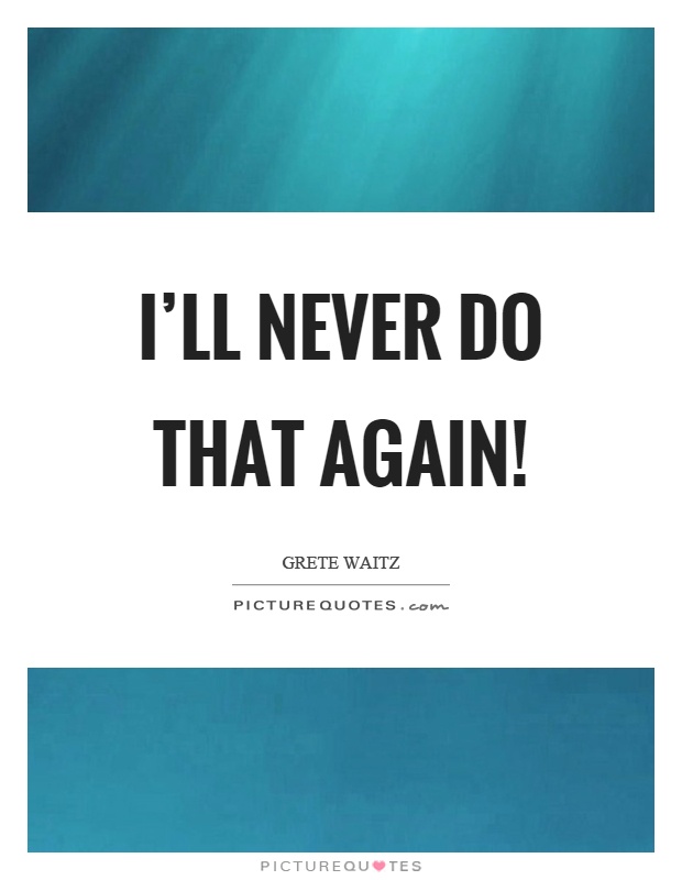 I'll never do that again! Picture Quote #1