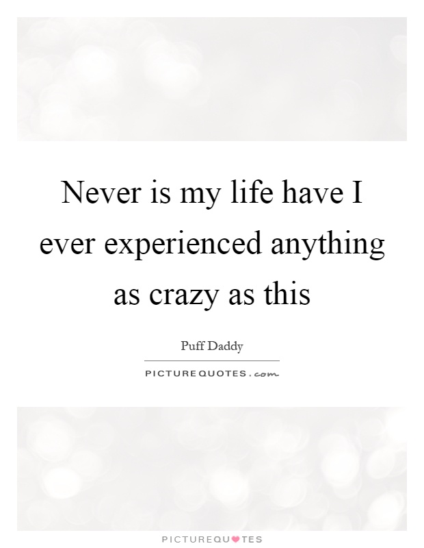 Never is my life have I ever experienced anything as crazy as this Picture Quote #1