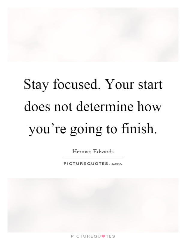 Stay focused. Your start does not determine how you're going to finish Picture Quote #1