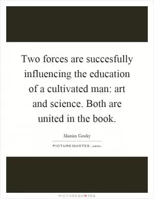 Two forces are succesfully influencing the education of a cultivated man: art and science. Both are united in the book Picture Quote #1