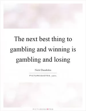 The next best thing to gambling and winning is gambling and losing Picture Quote #1