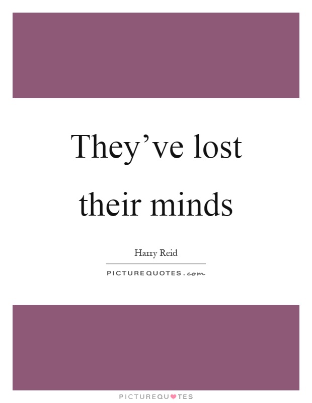 They've lost their minds Picture Quote #1