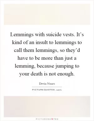 Lemmings with suicide vests. It’s kind of an insult to lemmings to call them lemmings, so they’d have to be more than just a lemming, because jumping to your death is not enough Picture Quote #1