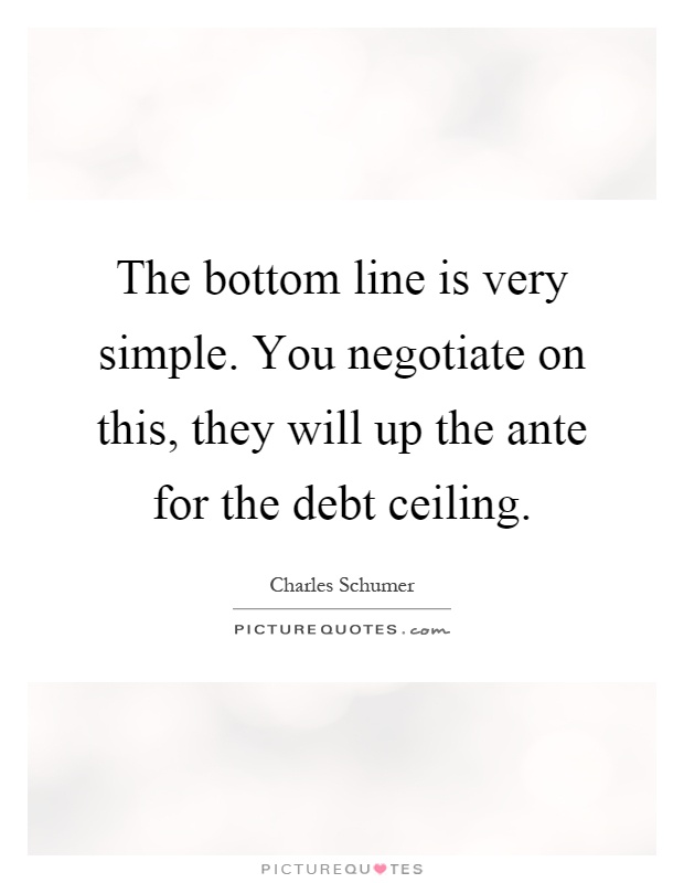 The bottom line is very simple. You negotiate on this, they will up the ante for the debt ceiling Picture Quote #1