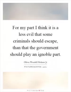 For my part I think it is a less evil that some criminals should escape, than that the government should play an ignoble part Picture Quote #1