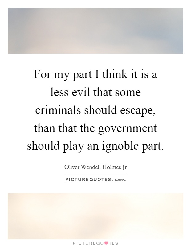 For my part I think it is a less evil that some criminals should escape, than that the government should play an ignoble part Picture Quote #1