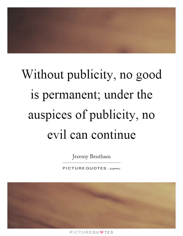 Without publicity, no good is permanent; under the auspices of publicity, no evil can continue Picture Quote #1