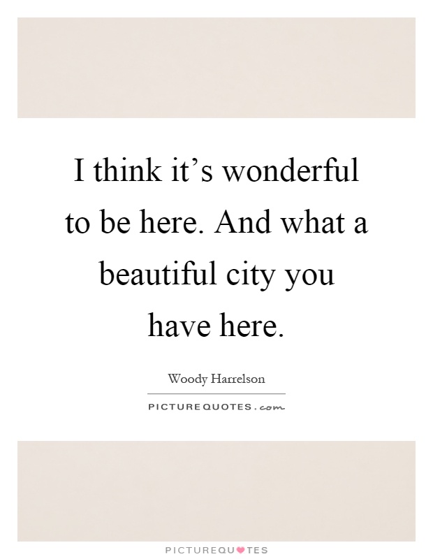 I think it's wonderful to be here. And what a beautiful city you have here Picture Quote #1