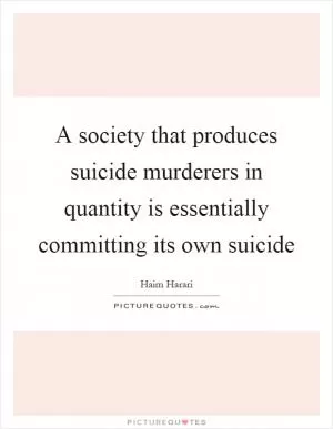 A society that produces suicide murderers in quantity is essentially committing its own suicide Picture Quote #1