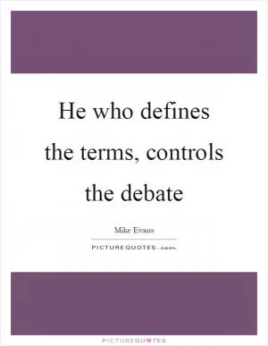 He who defines the terms, controls the debate Picture Quote #1