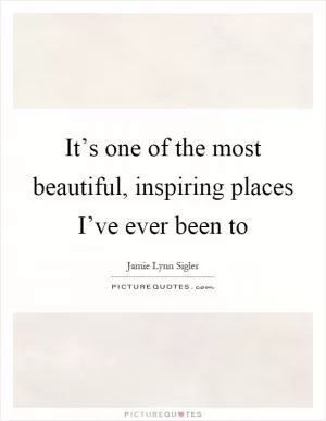 It’s one of the most beautiful, inspiring places I’ve ever been to Picture Quote #1