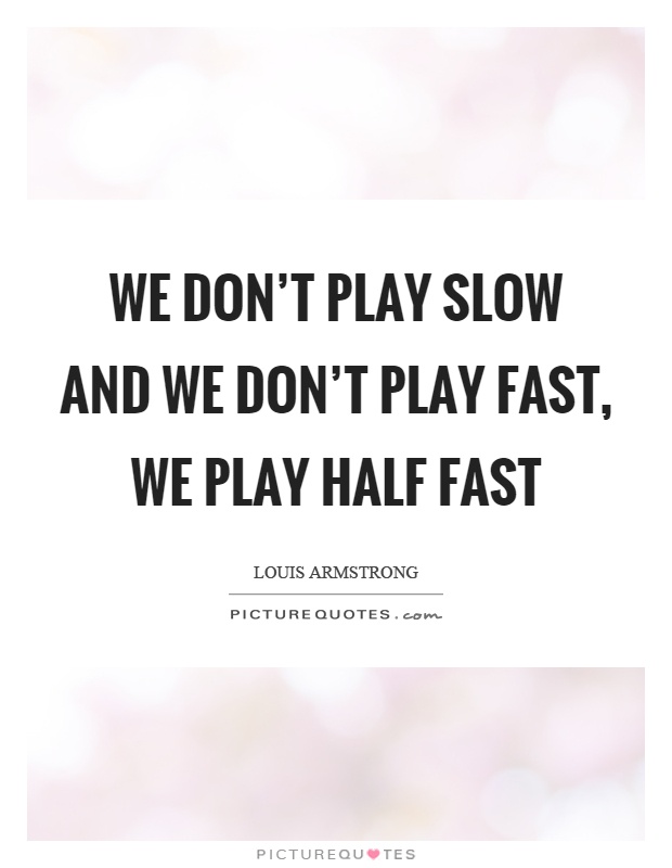 We don't play slow and we don't play fast, we play half fast Picture Quote #1